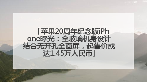 苹果20周年纪念版iPhone曝光：全玻璃机身设计结合无开孔全面屏，起售价或达1.45万人民币
