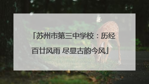 苏州市第三中学校：历经百廿风雨 尽显古韵今风