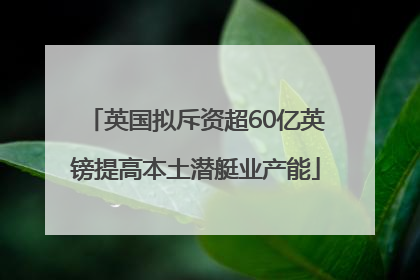 英国拟斥资超60亿英镑提高本土潜艇业产能