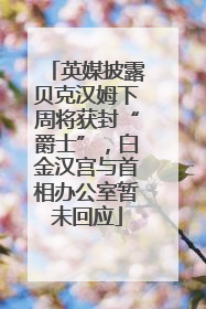英媒披露贝克汉姆下周将获封“爵士”，白金汉宫与首相办公室暂未回应