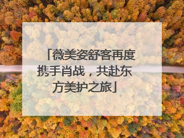 薇美姿舒客再度携手肖战，共赴东方美护之旅