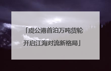 虞公港首泊万吨货轮 开启江海对流新格局