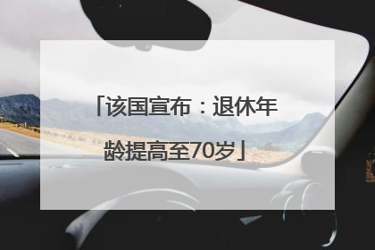 该国宣布：退休年龄提高至70岁