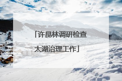 许昆林调研检查太湖治理工作