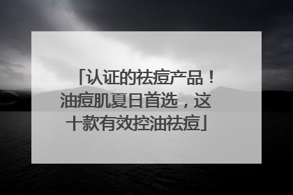 认证的祛痘产品！油痘肌夏日首选，这十款有效控油祛痘