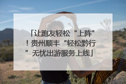 让跑友轻松“上阵”！贵州顺丰“轻松黔行”无忧出游服务上线