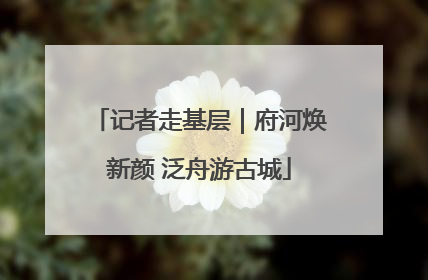 记者走基层｜府河焕新颜 泛舟游古城