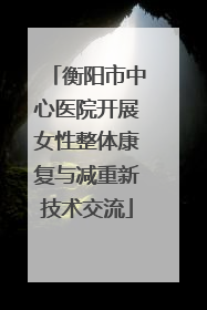 衡阳市中心医院开展女性整体康复与减重新技术交流