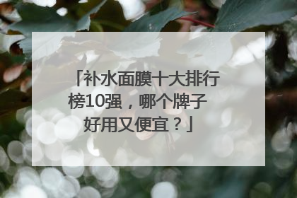 补水面膜十大排行榜10强，哪个牌子好用又便宜？