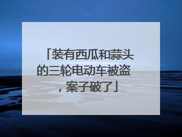 装有西瓜和蒜头的三轮电动车被盗，案子破了