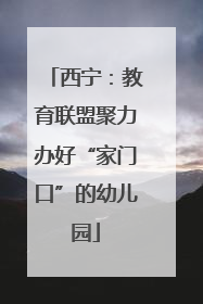 西宁：教育联盟聚力办好“家门口”的幼儿园