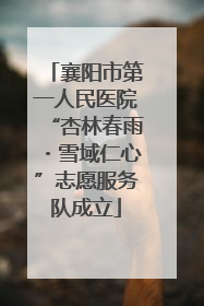 襄阳市第一人民医院“杏林春雨・雪域仁心”志愿服务队成立