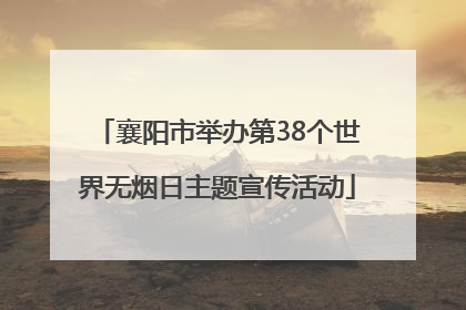 襄阳市举办第38个世界无烟日主题宣传活动