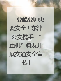 要酷要帅更要安全！东津公安携手 “重机”骑友开展交通安全宣传