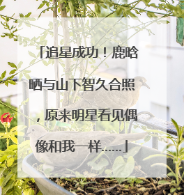 追星成功！鹿晗晒与山下智久合照，原来明星看见偶像和我一样……