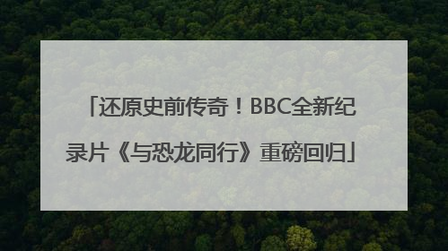 还原史前传奇！BBC全新纪录片《与恐龙同行》重磅回归