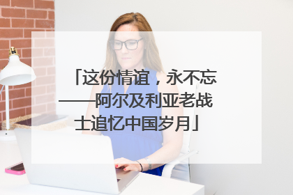 这份情谊，永不忘——阿尔及利亚老战士追忆中国岁月