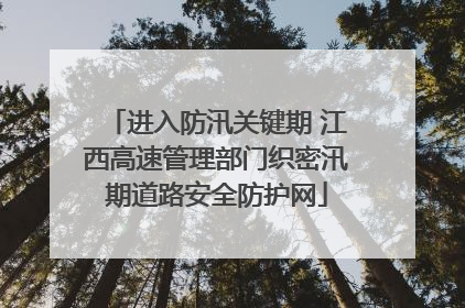 进入防汛关键期 江西高速管理部门织密汛期道路安全防护网