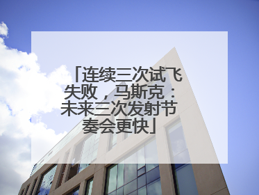 连续三次试飞失败，马斯克：未来三次发射节奏会更快
