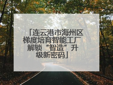 连云港市海州区梯度培育智能工厂 解锁“智造”升级新密码