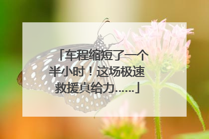 车程缩短了一个半小时！这场极速救援真给力……