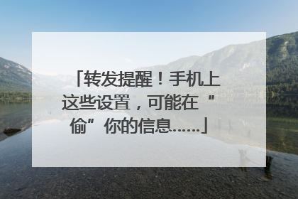 转发提醒！手机上这些设置，可能在“偷”你的信息……
