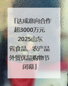 达成意向合作超3000万元 2025山东省食品、农产品外贸优品购物节闭幕