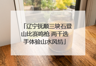 辽宁抚顺三块石登山比赛鸣枪 两千选手体验山水风情