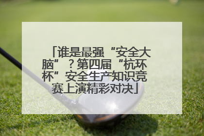 谁是最强“安全大脑”？第四届“杭环杯”安全生产知识竞赛上演精彩对决