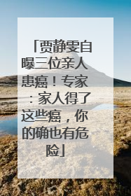 贾静雯自曝三位亲人患癌！专家：家人得了这些癌，你的确也有危险