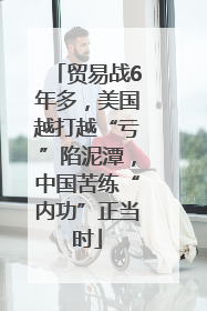 贸易战6年多，美国越打越“亏”陷泥潭，中国苦练“内功”正当时