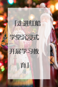 走进红船学堂沉浸式开展学习教育