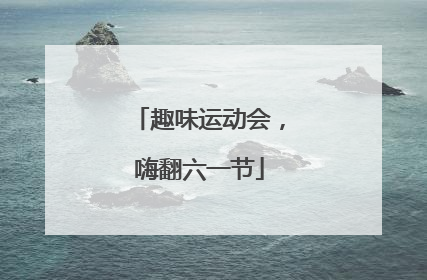 趣味运动会，嗨翻六一节