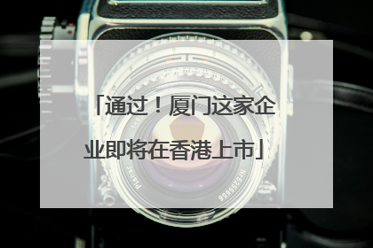 通过！厦门这家企业即将在香港上市