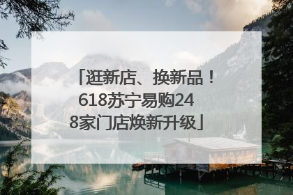 逛新店、换新品！618苏宁易购248家门店焕新升级