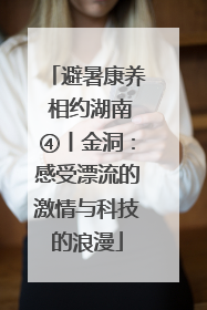 避暑康养 相约湖南④丨金洞：感受漂流的激情与科技的浪漫
