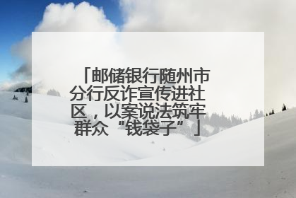 邮储银行随州市分行反诈宣传进社区，以案说法筑牢群众“钱袋子”