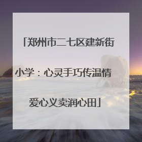 郑州市二七区建新街小学：心灵手巧传温情 爱心义卖润心田