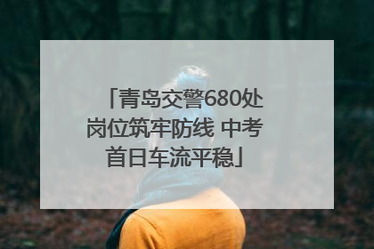青岛交警680处岗位筑牢防线 中考首日车流平稳