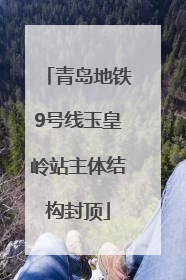 青岛地铁9号线玉皇岭站主体结构封顶