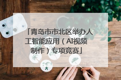 青岛市市北区举办人工智能应用（AI视频制作）专项竞赛