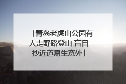 青岛老虎山公园有人走野路登山 盲目抄近道易生意外