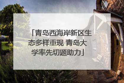青岛西海岸新区生态多样重现 青岛大学率先切题助力