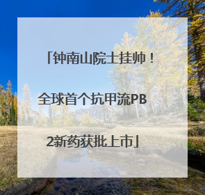 钟南山院士挂帅！全球首个抗甲流PB2新药获批上市