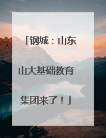 钢城：山东山大基础教育集团来了！