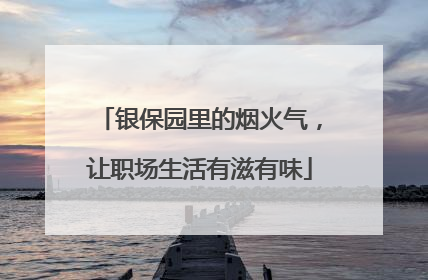 银保园里的烟火气，让职场生活有滋有味