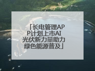 长电管理APP计划上市AI光伏新力量助力绿色能源普及