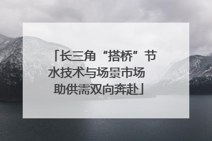长三角“搭桥”节水技术与场景市场 助供需双向奔赴