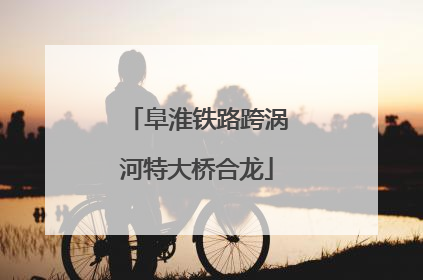 阜淮铁路跨涡河特大桥合龙