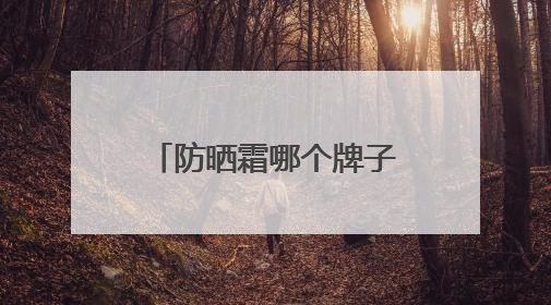 防晒霜哪个牌子的防晒效果好？高效护肤，让你轻松选对防晒霜